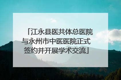 江永县医共体总医院与永州市中医医院正式签约并开展学术交流