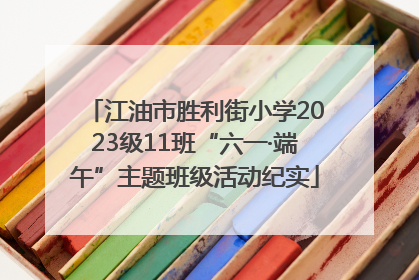 江油市胜利街小学2023级11班“六一·端午”主题班级活动纪实