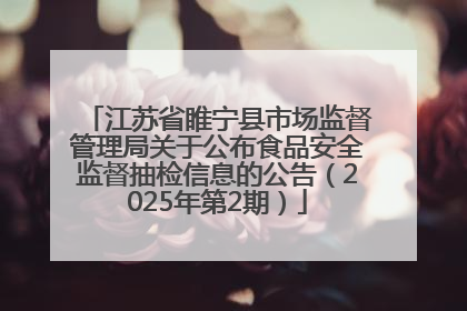 江苏省睢宁县市场监督管理局关于公布食品安全监督抽检信息的公告（2025年第2期）