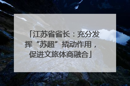 江苏省省长：充分发挥“苏超”撬动作用，促进文旅体商融合