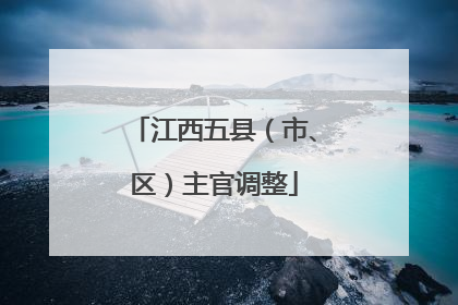 江西五县（市、区）主官调整