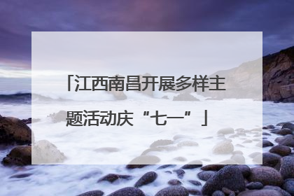 江西南昌开展多样主题活动庆“七一”