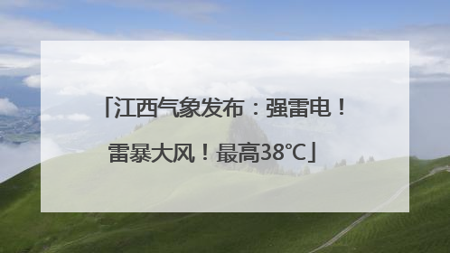 江西气象发布：强雷电！雷暴大风！最高38℃