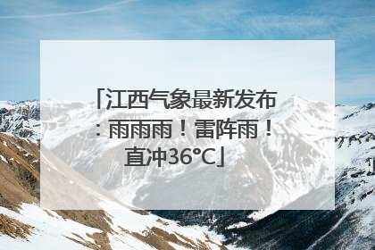 江西气象最新发布：雨雨雨！雷阵雨！直冲36°C