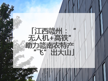 江西赣州：“无人机+高铁”助力赣南农特产“飞”出大山