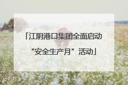 江阴港口集团全面启动“安全生产月”活动