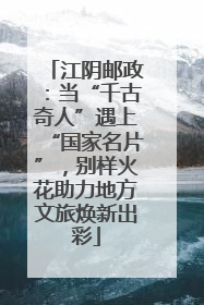 江阴邮政：当“千古奇人”遇上“国家名片”，别样火花助力地方文旅焕新出彩