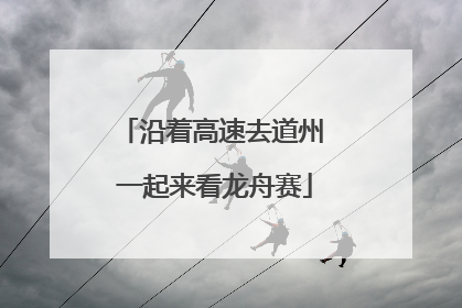 沿着高速去道州 一起来看龙舟赛