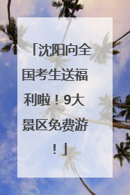 沈阳向全国考生送福利啦！9大景区免费游！