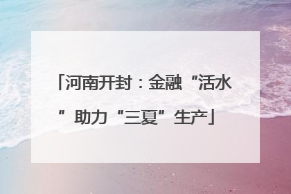 河南开封：金融“活水”助力“三夏”生产