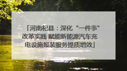 河南杞县：深化“一件事”改革实践 赋能新能源汽车充电设施报装服务提质增效