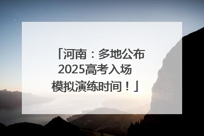 河南：多地公布2025高考入场模拟演练时间！