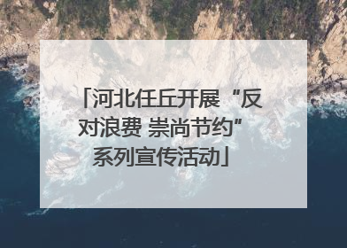 河北任丘开展“反对浪费 崇尚节约”系列宣传活动
