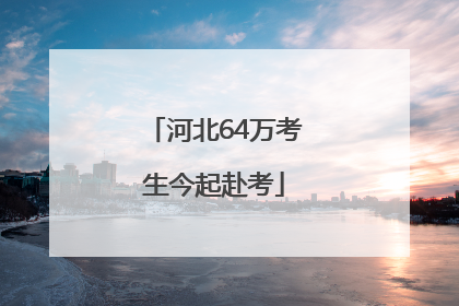 河北64万考生今起赴考