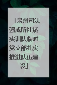 泉州司法强戒所社矫实训队临时党支部扎实推进队伍建设