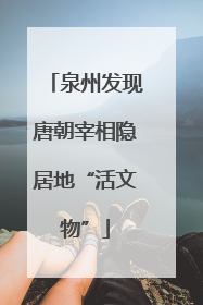 泉州发现唐朝宰相隐居地“活文物”