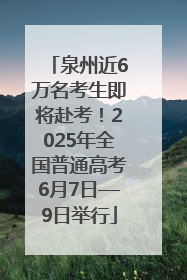 泉州近6万名考生即将赴考！2025年全国普通高考6月7日—9日举行
