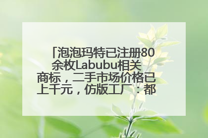 泡泡玛特已注册80余枚Labubu相关商标，二手市场价格已上千元，仿版工厂：都在欠货，根本不够分