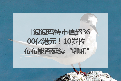 泡泡玛特市值超3600亿港元！10岁拉布布能否延续“哪吒”神话？｜热财经