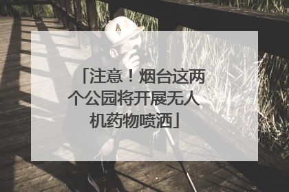 注意！烟台这两个公园将开展无人机药物喷洒