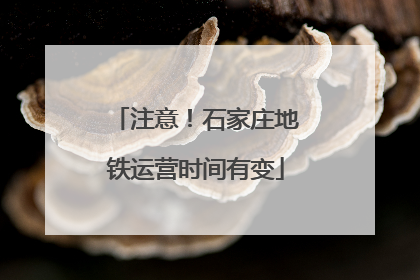 注意！石家庄地铁运营时间有变