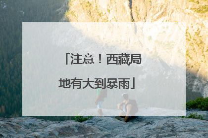 注意！西藏局地有大到暴雨
