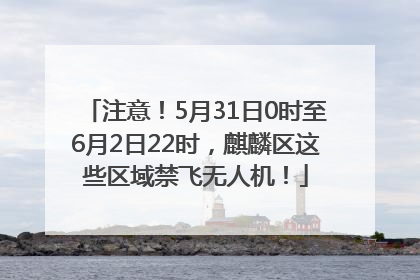 注意！5月31日0时至6月2日22时，麒麟区这些区域禁飞无人机！