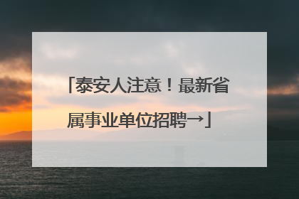 泰安人注意！最新省属事业单位招聘→