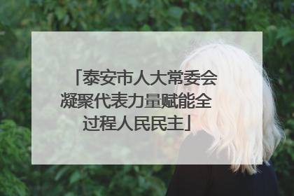 泰安市人大常委会凝聚代表力量赋能全过程人民民主