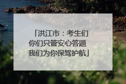 洪江市：考生们 你们只管安心答题 我们为你保驾护航