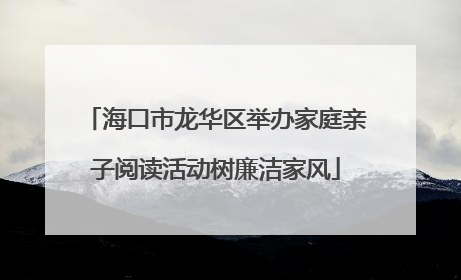 海口市龙华区举办家庭亲子阅读活动树廉洁家风