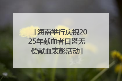 海南举行庆祝2025年献血者日暨无偿献血表彰活动