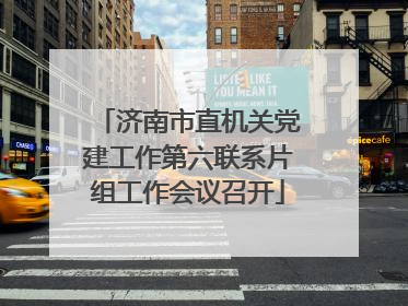 济南市直机关党建工作第六联系片组工作会议召开