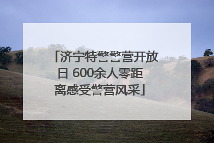 济宁特警警营开放日 600余人零距离感受警营风采