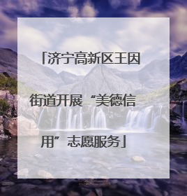 济宁高新区王因街道开展“美德信用”志愿服务