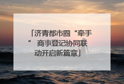 济青都市圈“牵手” 商事登记协同联动开启新篇章