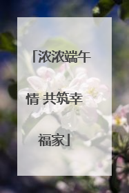 浓浓端午情 共筑幸福家