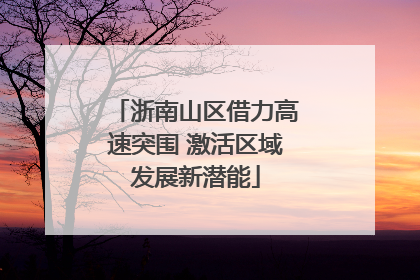 浙南山区借力高速突围 激活区域发展新潜能