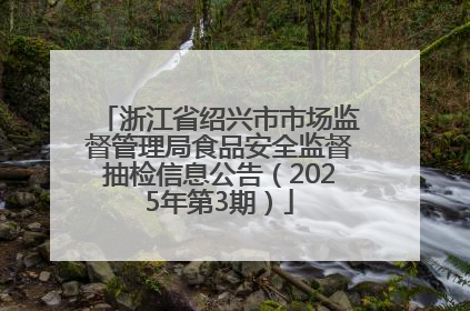 浙江省绍兴市市场监督管理局食品安全监督抽检信息公告（2025年第3期）