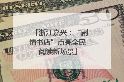 浙江嘉兴：“剧情书店”点亮全民阅读新场景