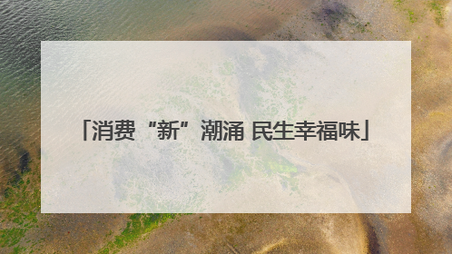 消费“新”潮涌 民生幸福味