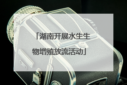 湖南开展水生生物增殖放流活动