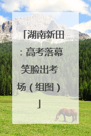 湖南新田：高考落幕 笑脸出考场（组图）
