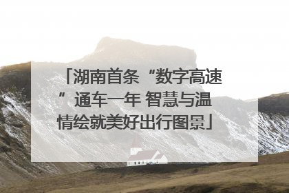 湖南首条“数字高速”通车一年 智慧与温情绘就美好出行图景