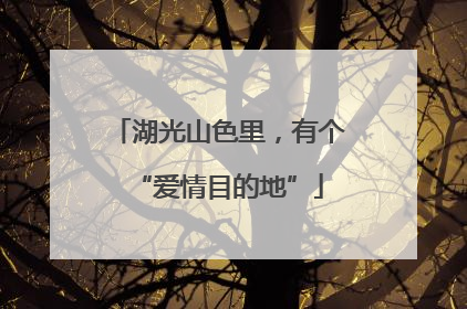 湖光山色里，有个“爱情目的地”