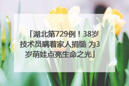 湖北第729例！38岁技术员瞒着家人捐髓 为3岁萌娃点亮生命之光