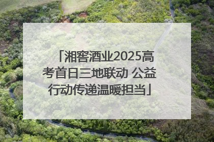 湘窖酒业2025高考首日三地联动 公益行动传递温暖担当