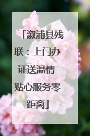溆浦县残联：上门办证送温情 贴心服务零距离
