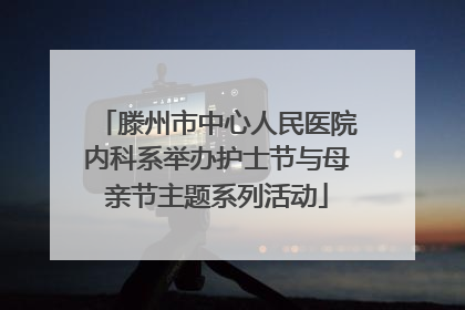 滕州市中心人民医院内科系举办护士节与母亲节主题系列活动