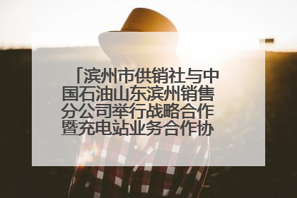 滨州市供销社与中国石油山东滨州销售分公司举行战略合作暨充电站业务合作协议签约仪式